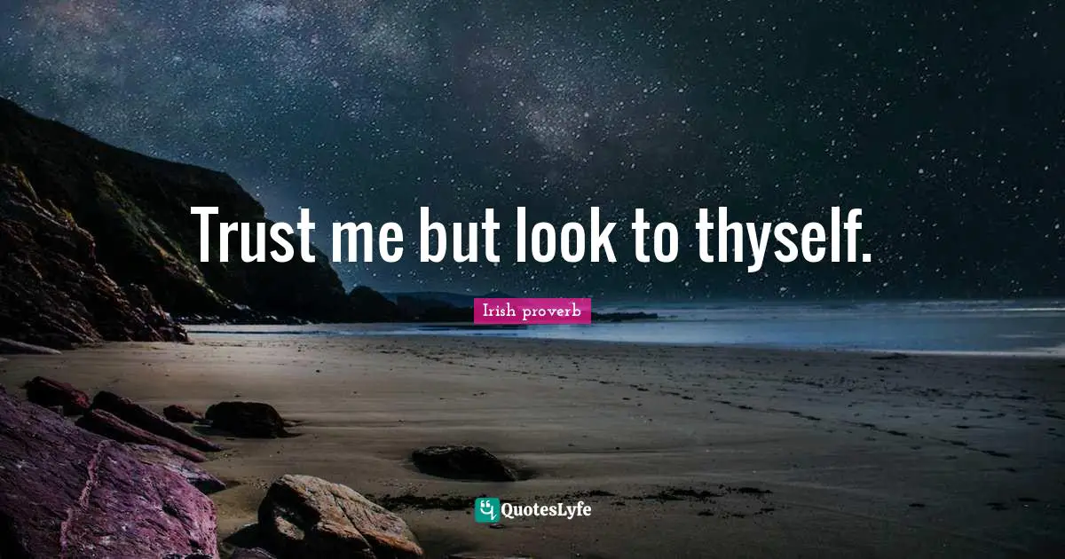 Trust me but look to thyself.