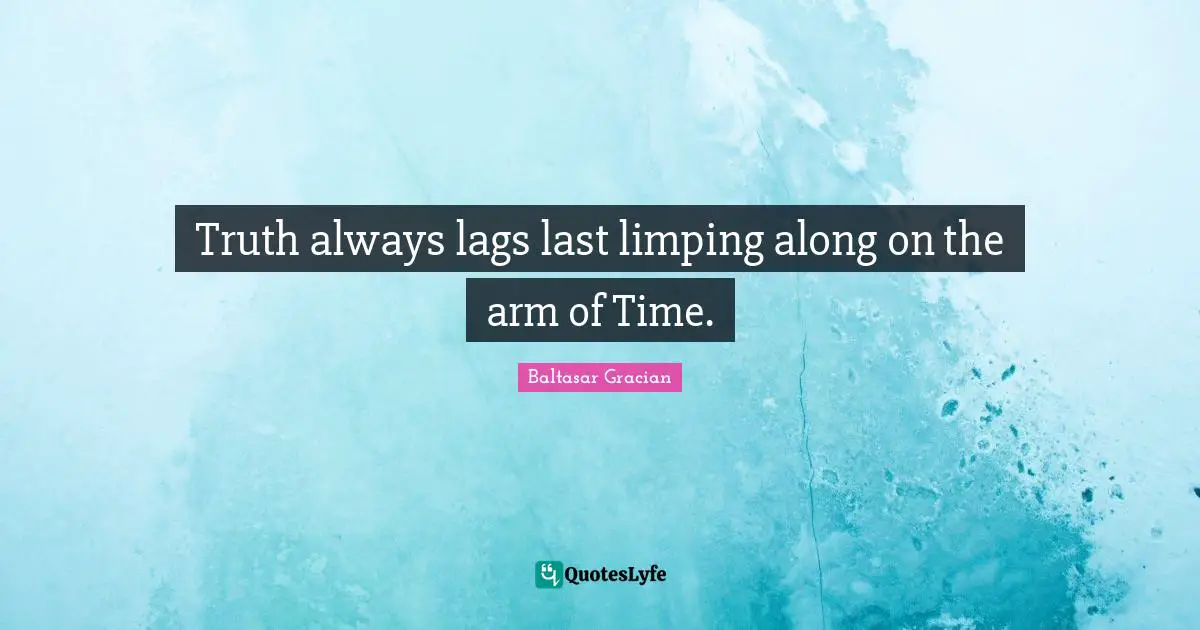 Truth always lags last limping along on the arm of Time.