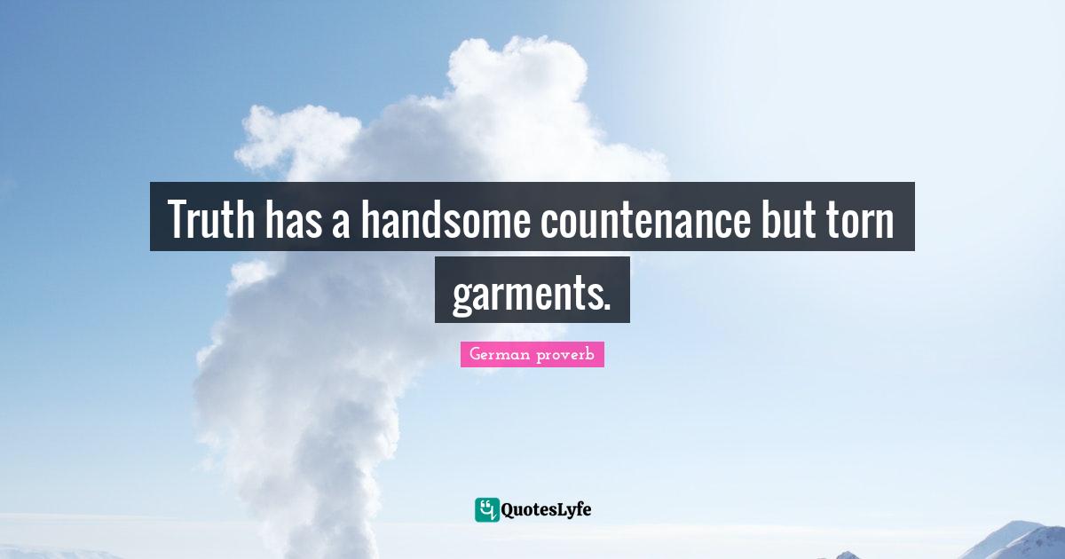 Truth has a handsome countenance but torn garments.
