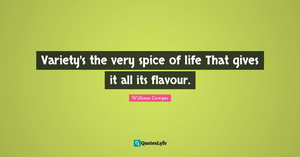 Variety's the very spice of life That gives it all its flavour.