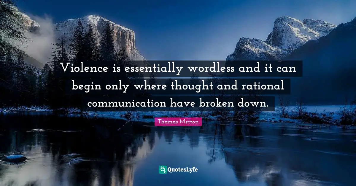 Violence is essentially wordless and it can begin only where thought and rational communication have broken down.