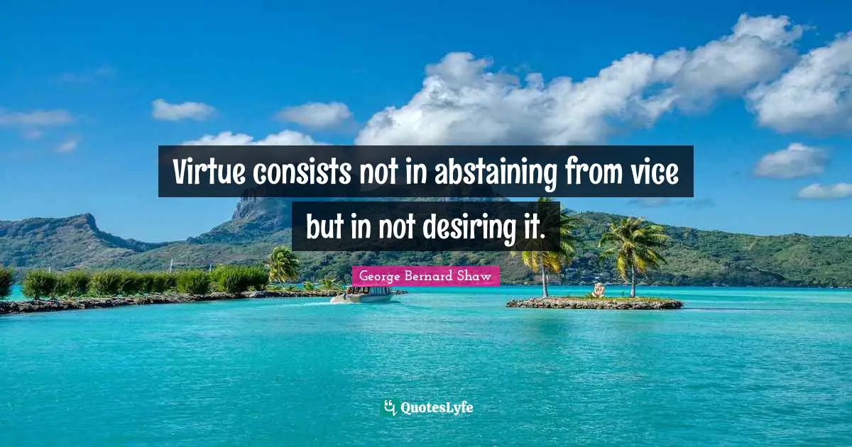 Virtue consists not in abstaining from vice but in not desiring it.