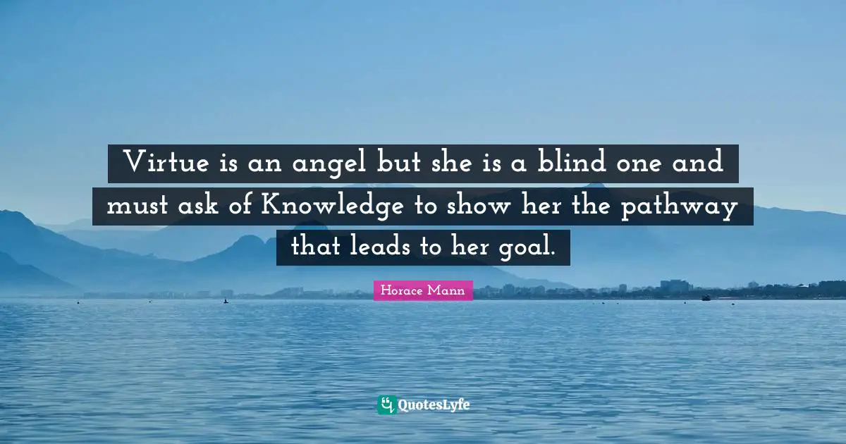 Virtue is an angel but she is a blind one and must ask of Knowledge to show her the pathway that leads to her goal.