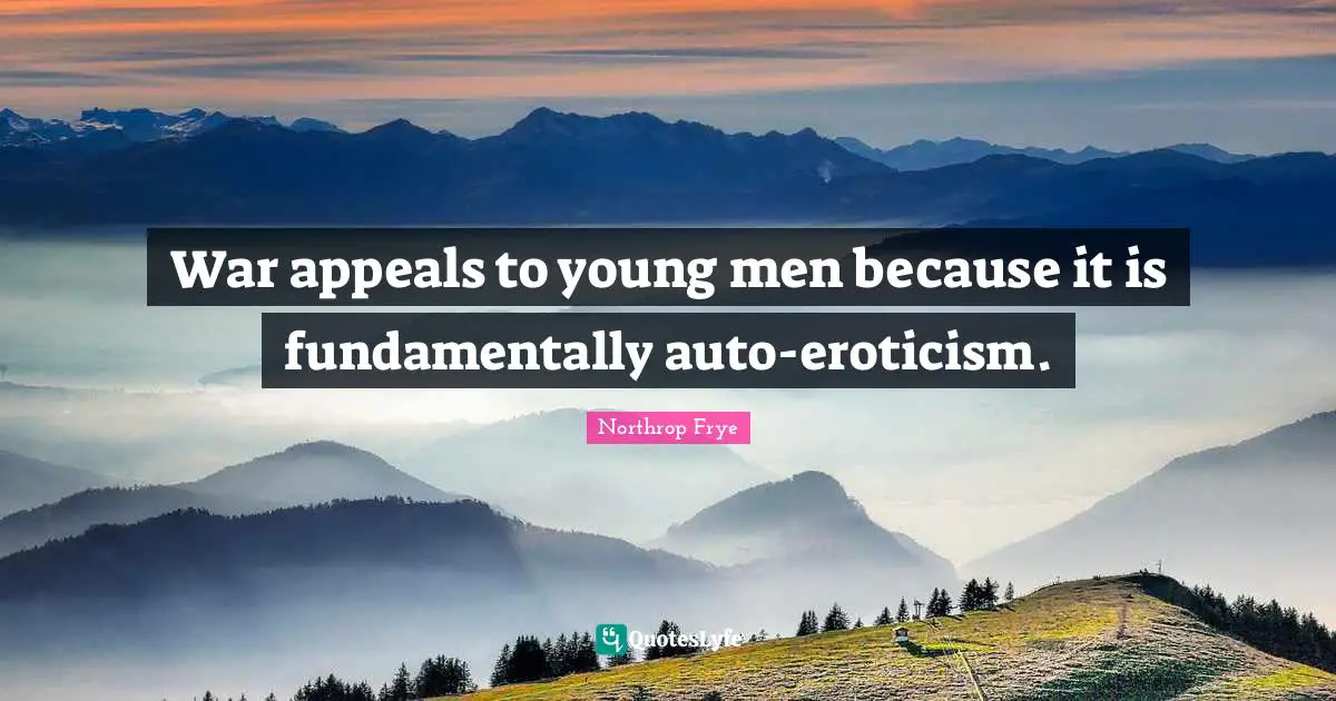 War appeals to young men because it is fundamentally auto-eroticism.