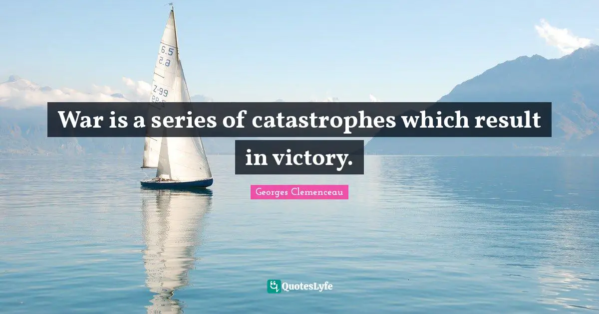 War is a series of catastrophes which result in victory.
