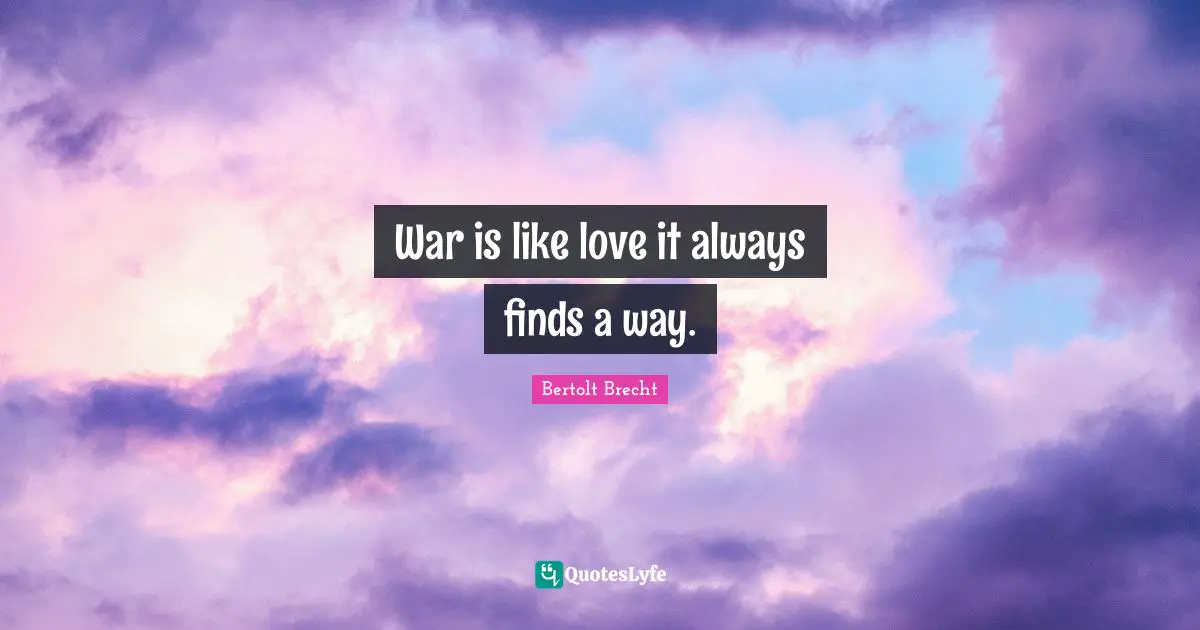 War is like love it always finds a way.