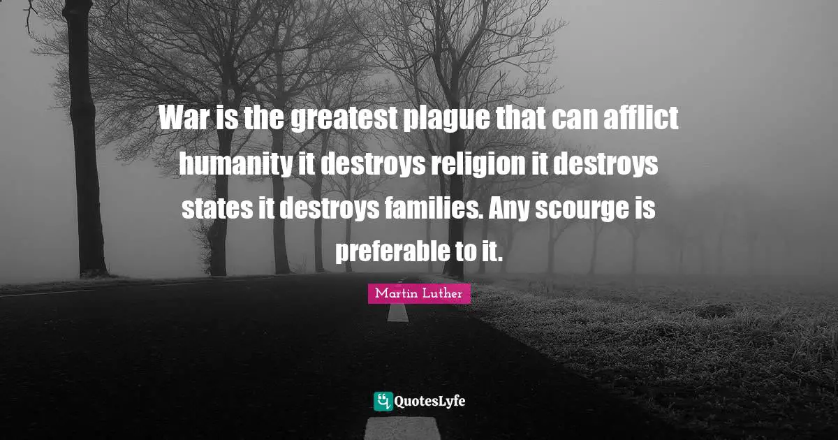 War is the greatest plague that can afflict humanity it destroys religion it destroys states it destroys families. Any scourge is preferable to it.