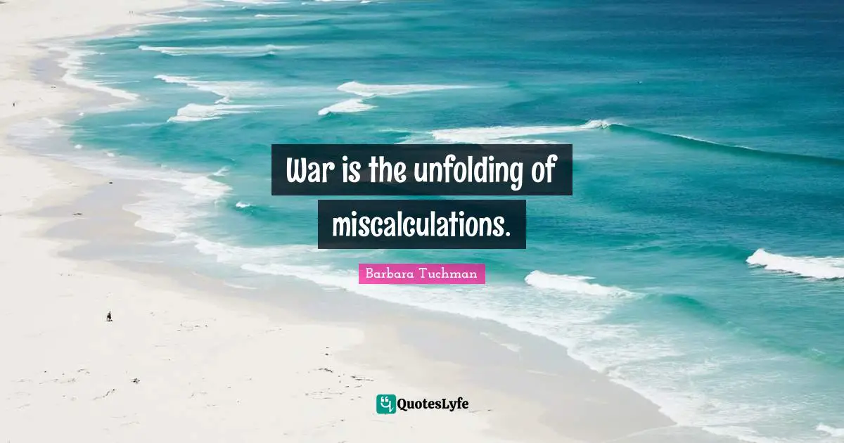 War is the unfolding of miscalculations.