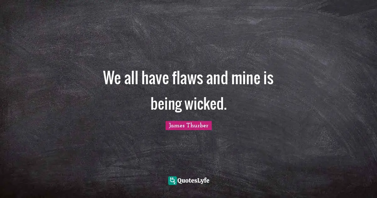 We all have flaws and mine is being wicked.