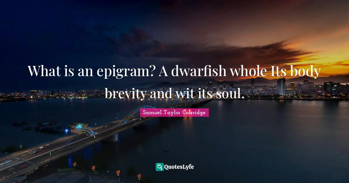 What is an epigram? A dwarfish whole Its body brevity and wit its soul.