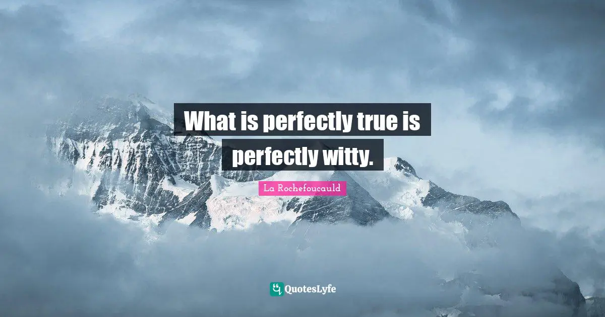 What is perfectly true is perfectly witty.