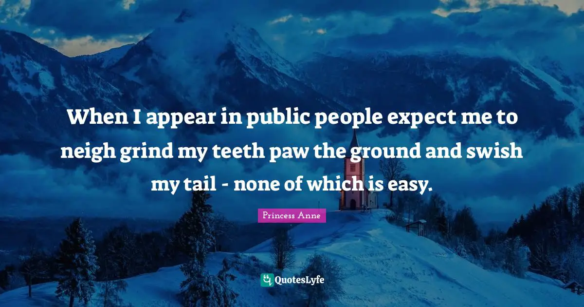 When I appear in public people expect me to neigh grind my teeth paw the ground and swish my tail - none of which is easy.