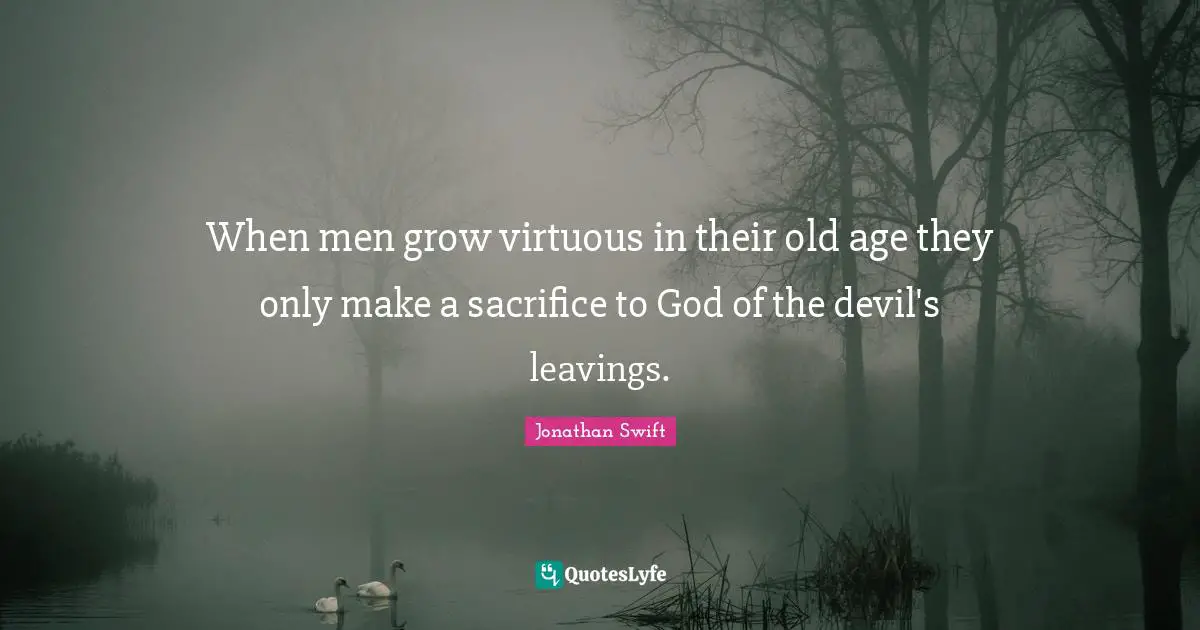 When men grow virtuous in their old age they only make a sacrifice to God of the devil's leavings.