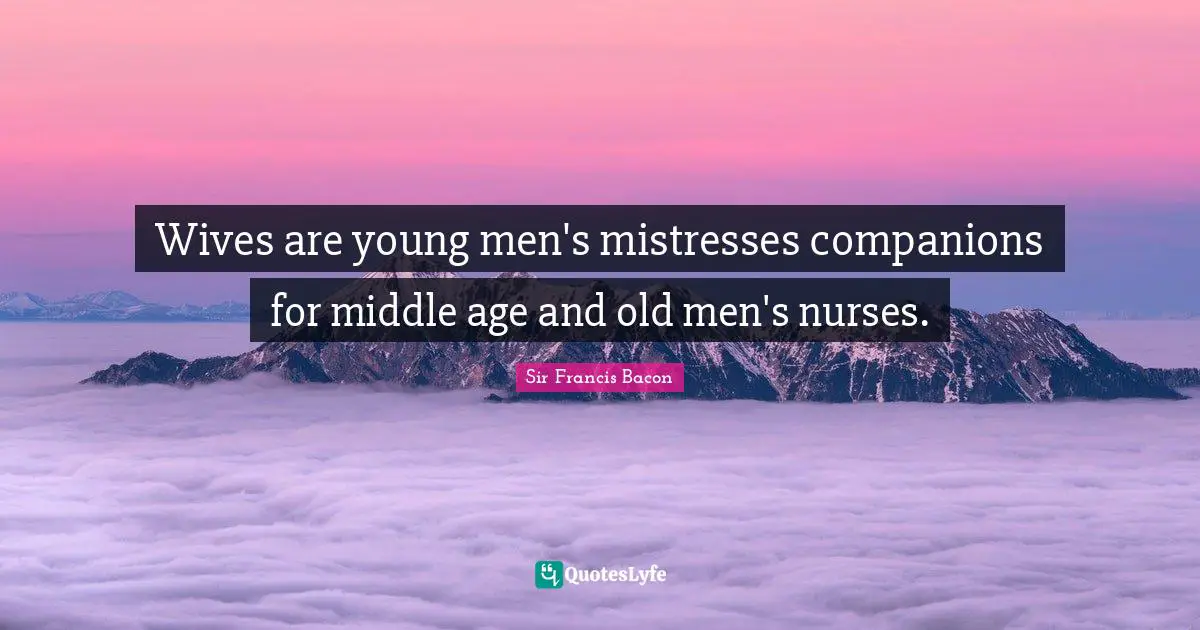 Wives are young men's mistresses companions for middle age and old men's nurses.