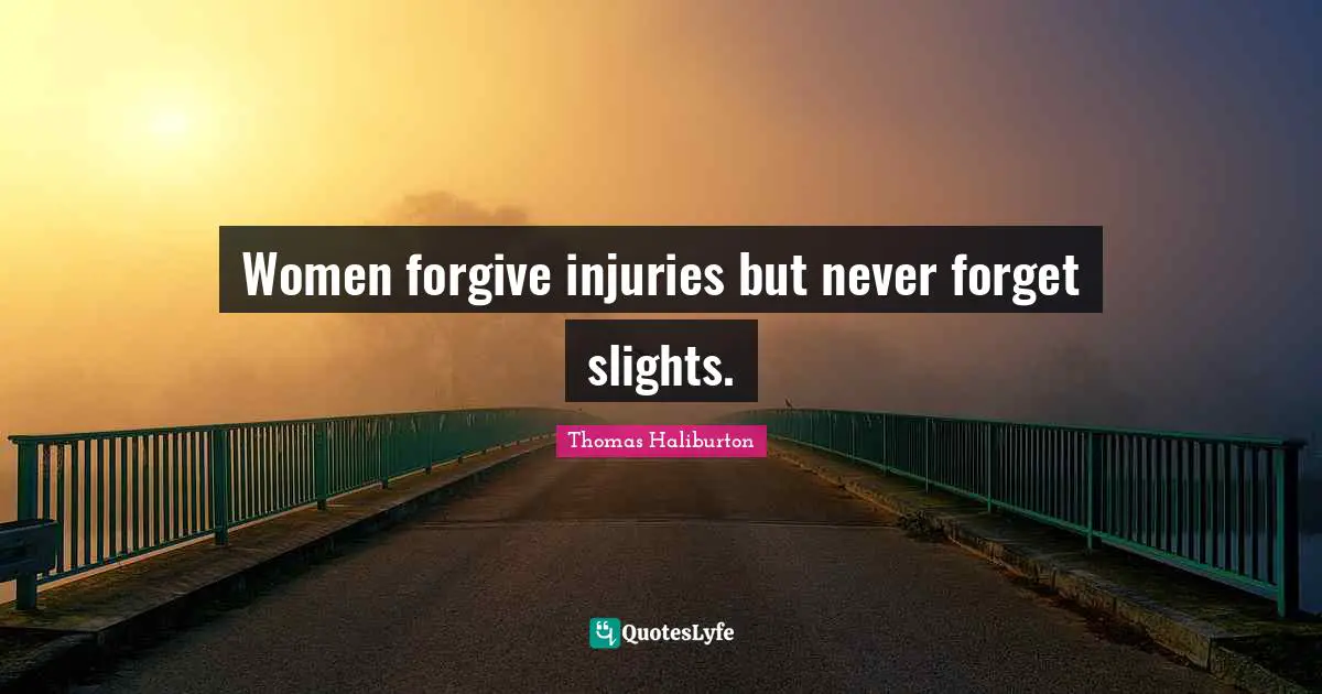 Women forgive injuries but never forget slights.
