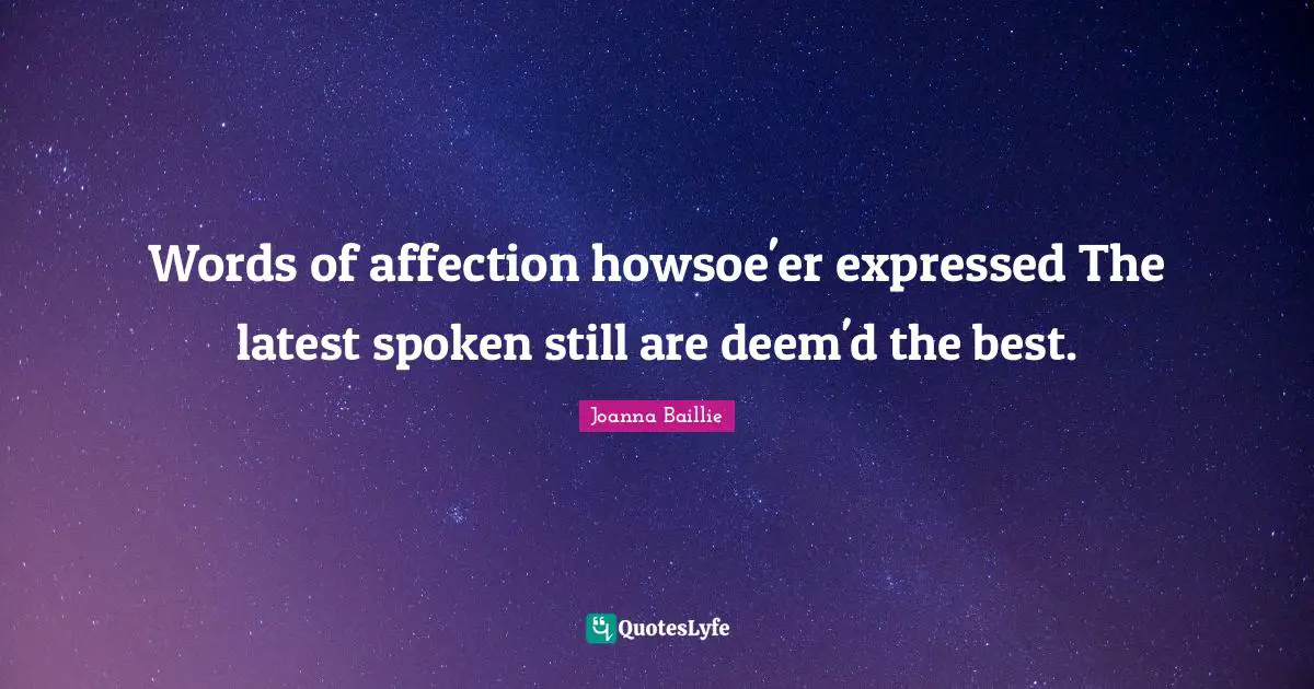 Words of affection howsoe'er expressed The latest spoken still are deem'd the best.