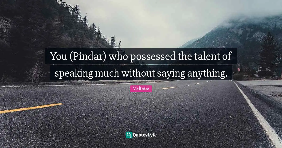 You (Pindar) who possessed the talent of speaking much without saying anything.