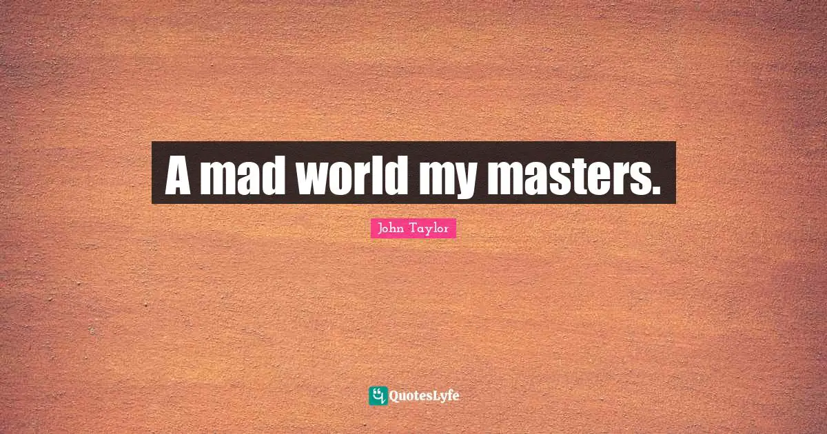 A mad world my masters.