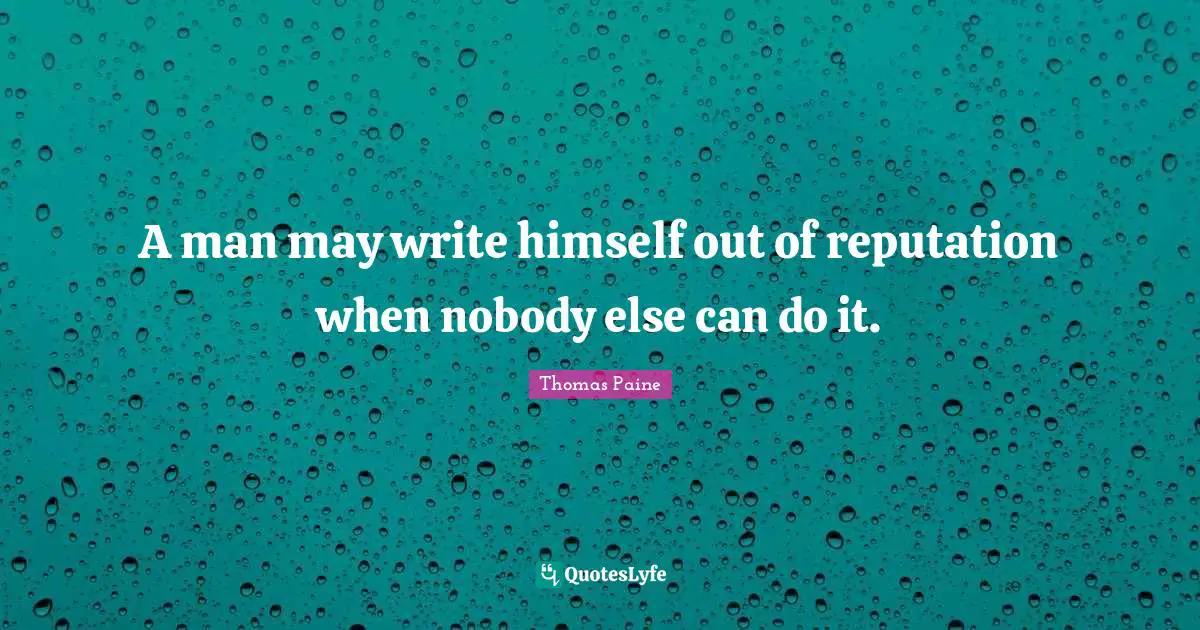 A man may write himself out of reputation when nobody else can do it.