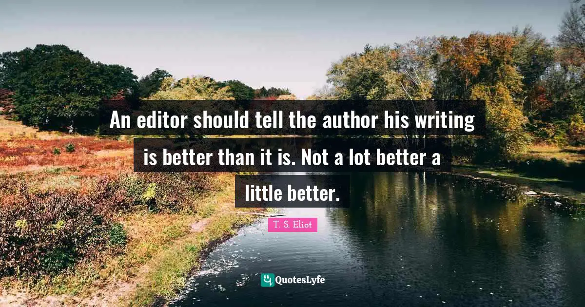An editor should tell the author his writing is better than it is. Not a lot better a little better.