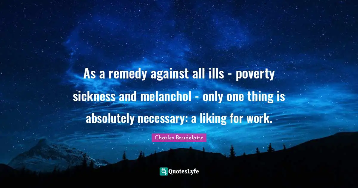 As a remedy against all ills - poverty sickness and melanchol - only one thing is absolutely necessary: a liking for work.