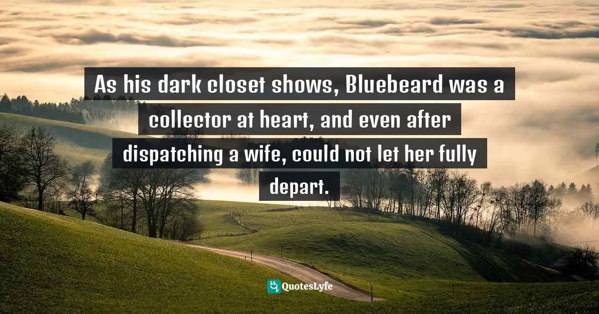 As his dark closet shows, Bluebeard was a collector at heart, and even after dispatching a wife, could not let her fully depart.