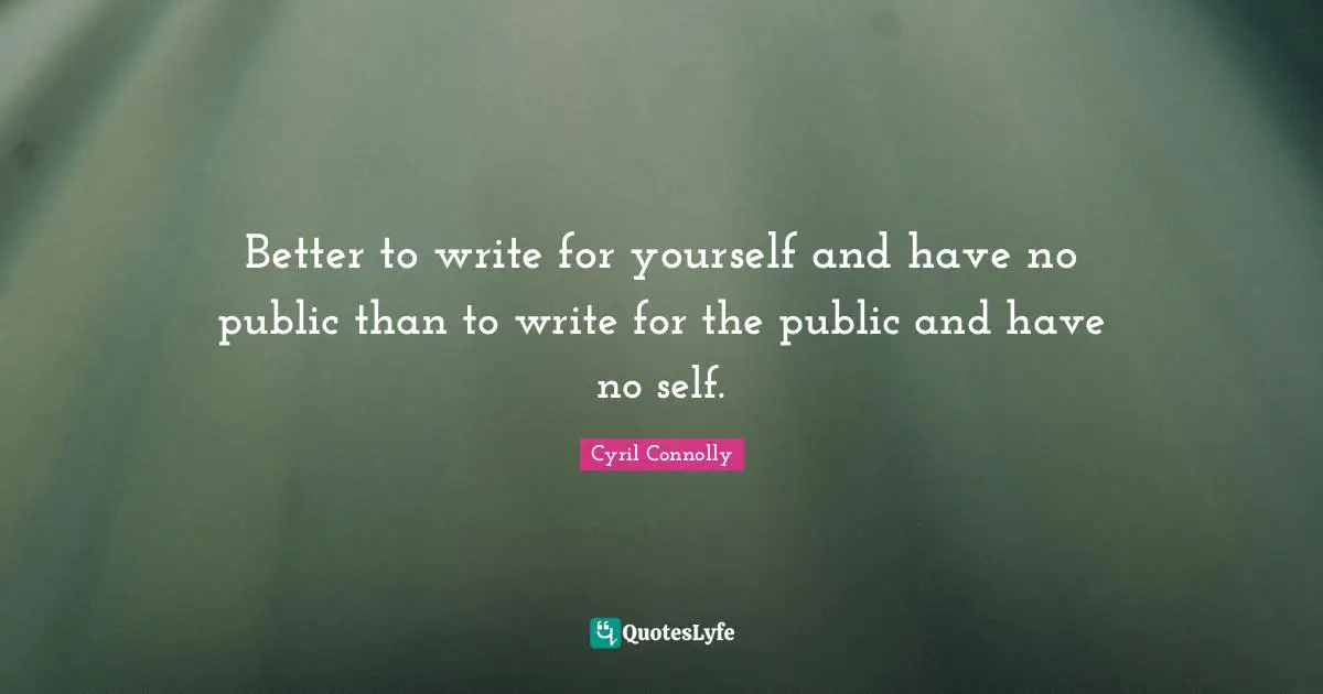 Better to write for yourself and have no public than to write for the public and have no self.
