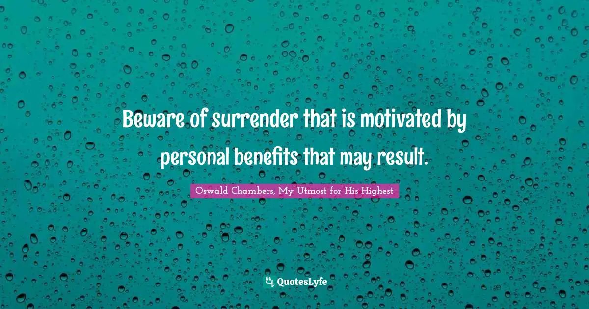 Beware of surrender that is motivated by personal benefits that may result.