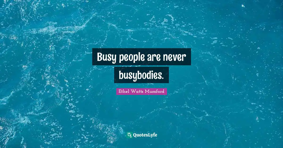 J. C. Watts Quotes: "Busy people are never busybodies."