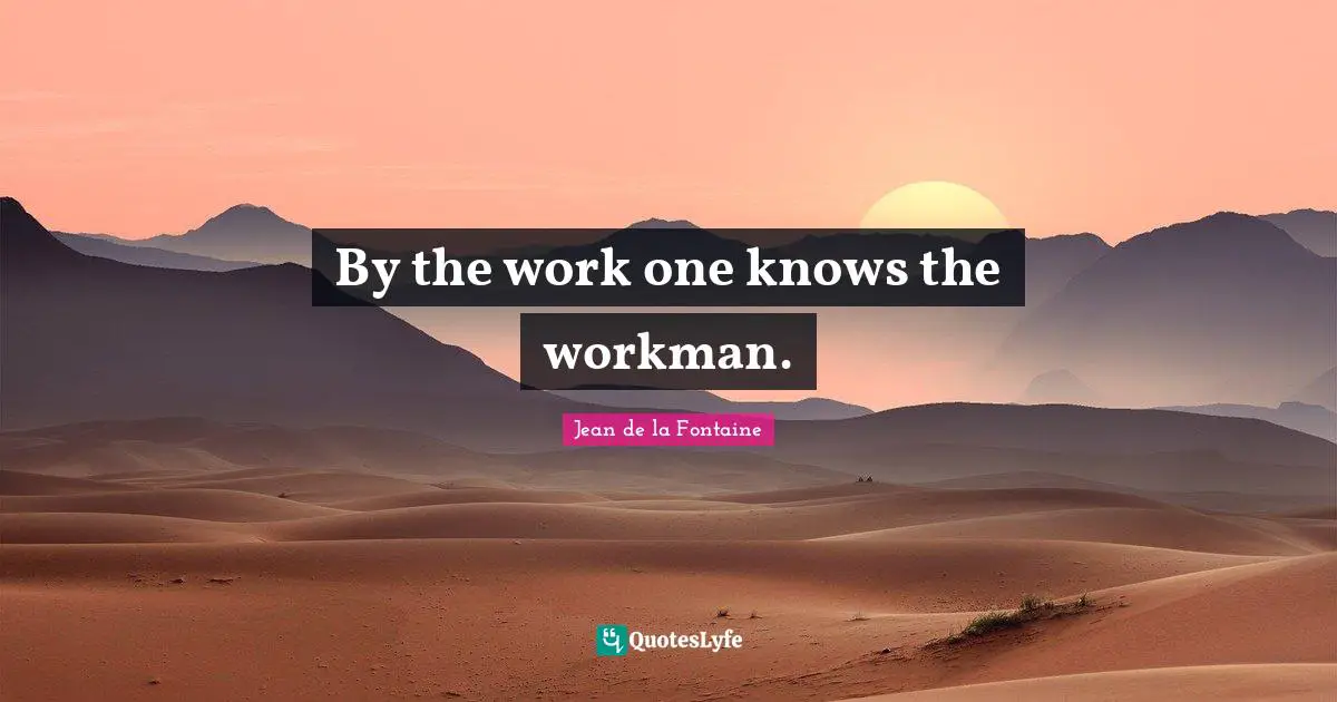 By the work one knows the workman.