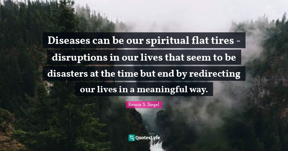 Diseases can be our spiritual flat tires - disruptions in our lives that seem to be disasters at the time but end by redirecting our lives in a meaningful way.