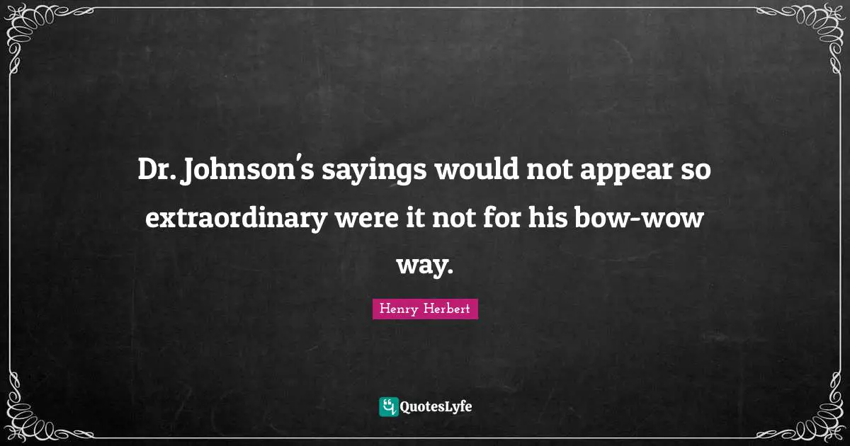 Dr. Johnson's sayings would not appear so extraordinary were it not for his bow-wow way.