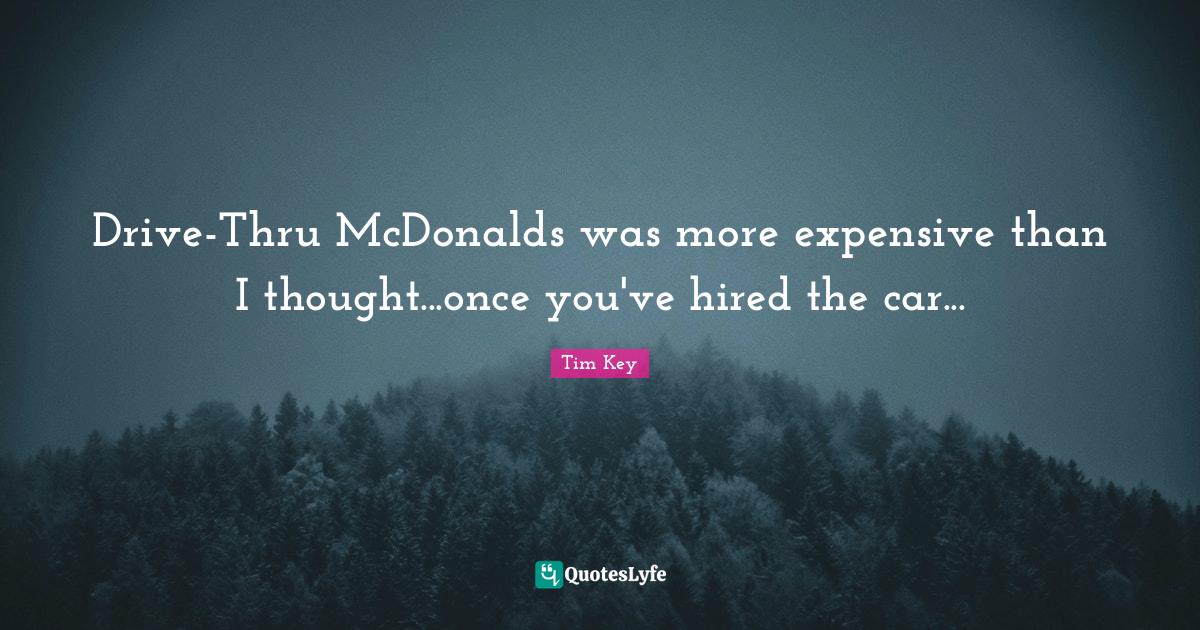 Drive Thru Mcdonalds Was More Expensive Than I Thought Once You Ve H Quote By Tim Key Quoteslyfe