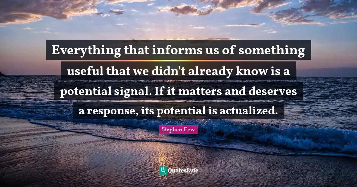 Everything that informs us of something useful that we didn't already know is a potential signal. If it matters and deserves a response, its potential is actualized.