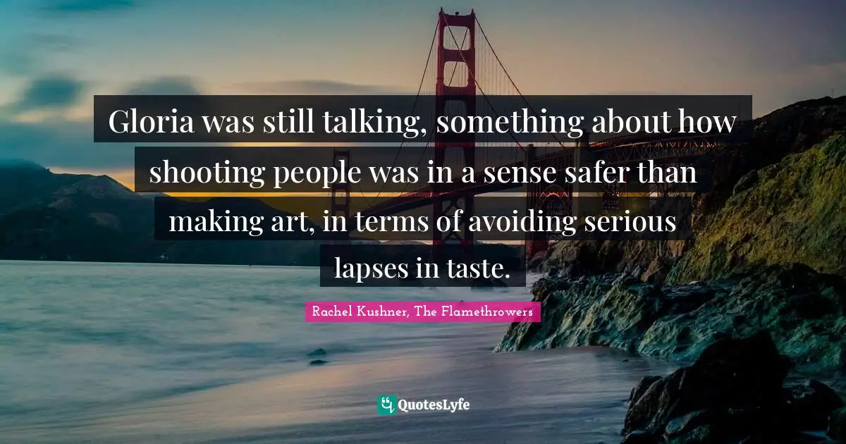Gloria was still talking, something about how shooting people was in a sense safer than making art, in terms of avoiding serious lapses in taste.