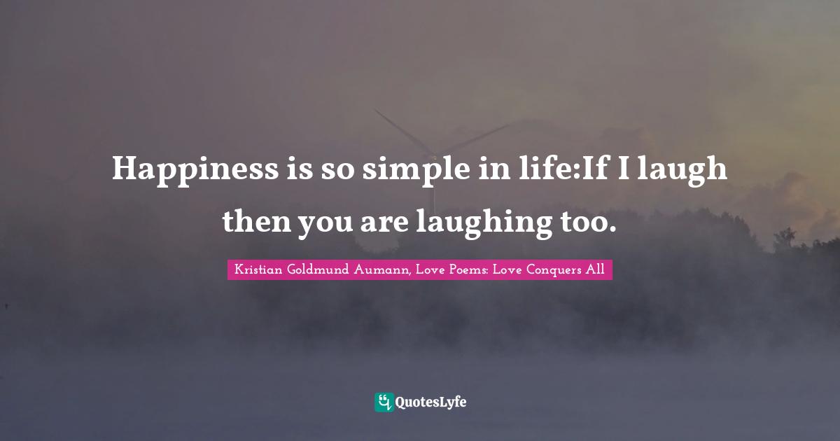 Happiness is so simple in life:If I laugh then you are laughing too.