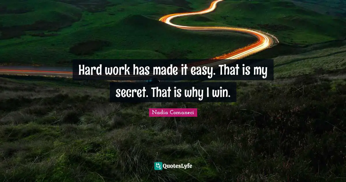 Hard work has made it easy. That is my secret. That is why I win.