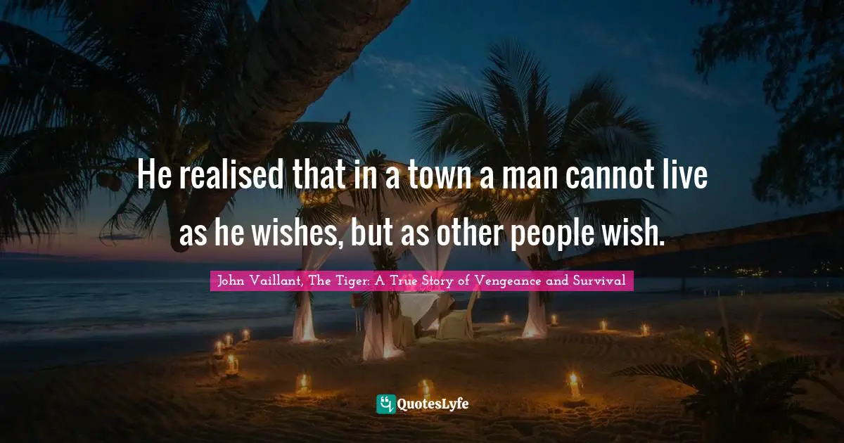 He realised that in a town a man cannot live as he wishes, but as other people wish.