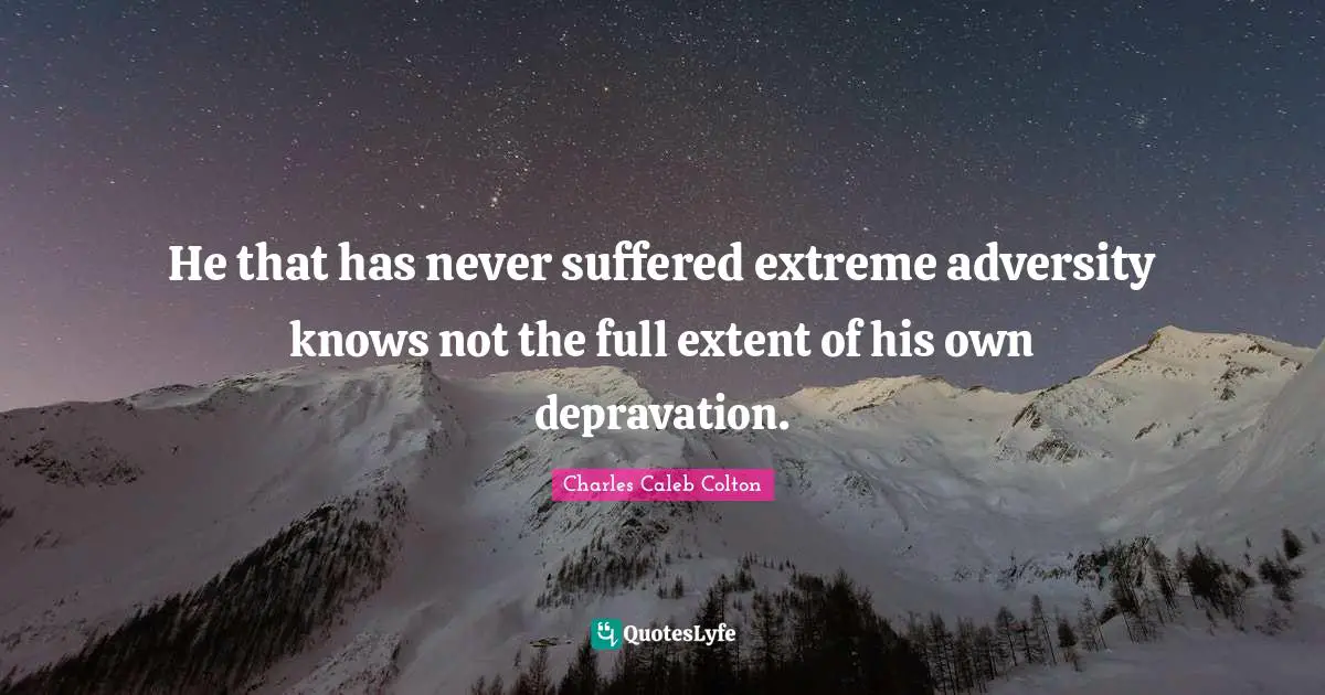 He that has never suffered extreme adversity knows not the full extent of his own depravation.