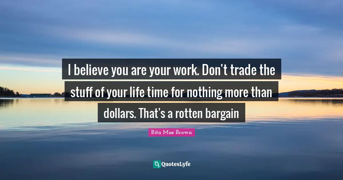 I believe you are your work. Don't trade the stuff of your life time for nothing more than dollars. That's a rotten bargain