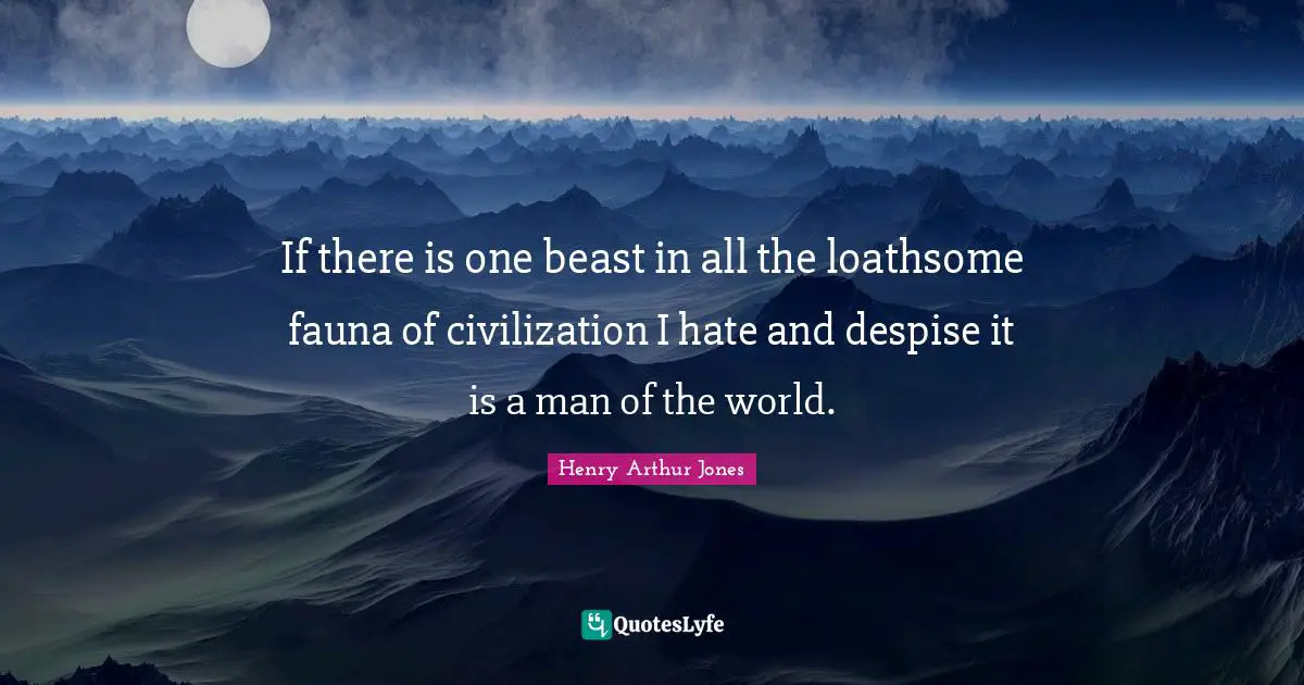 If there is one beast in all the loathsome fauna of civilization I hate and despise it is a man of the world.