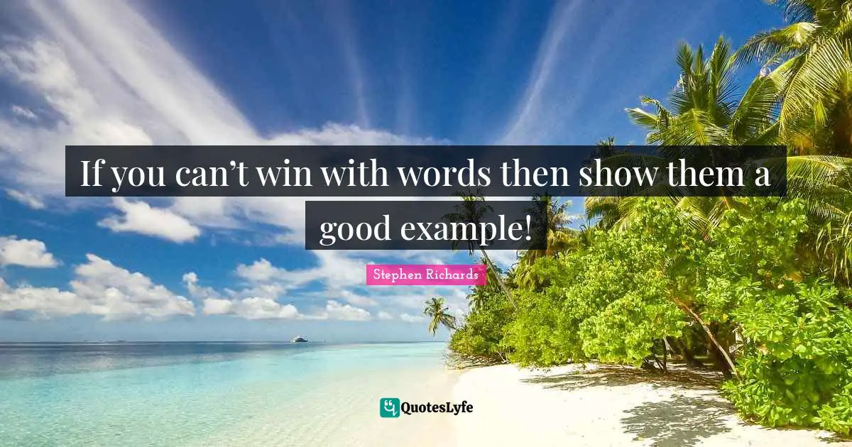 If you can’t win with words then show them a good example!