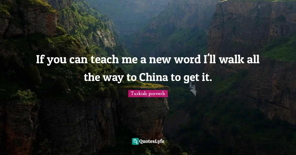 If you can teach me a new word I'll walk all the way to China to get it.