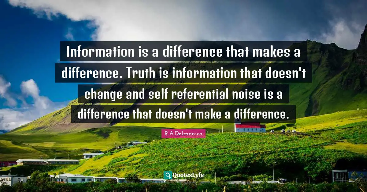 Information is a difference that makes a difference. Truth is information that doesn't change and self referential noise is a difference that doesn't make a difference.