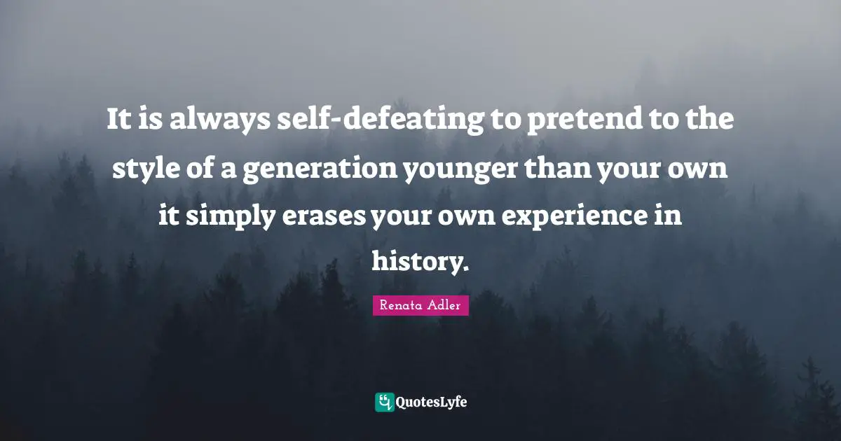 It is always self-defeating to pretend to the style of a generation younger than your own it simply erases your own experience in history.