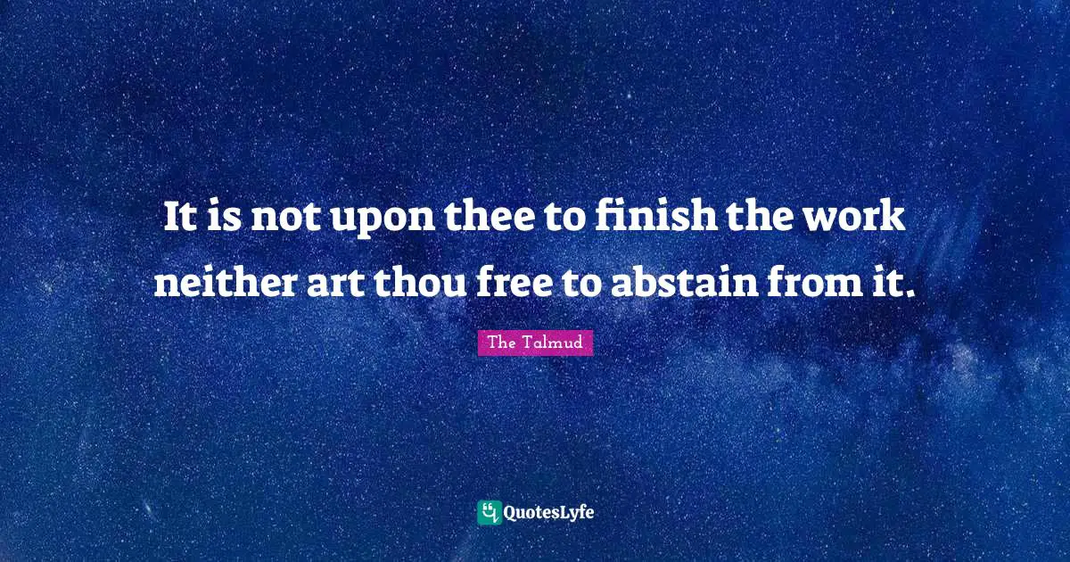 It is not upon thee to finish the work neither art thou free to abstain from it.