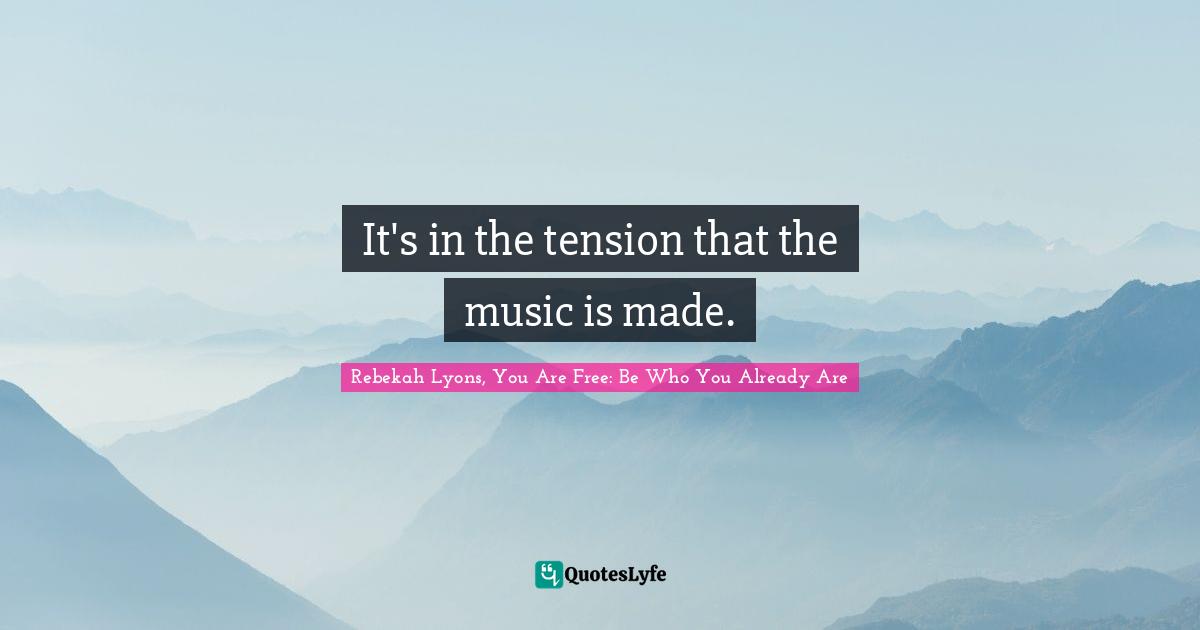 It's in the tension that the music is made.