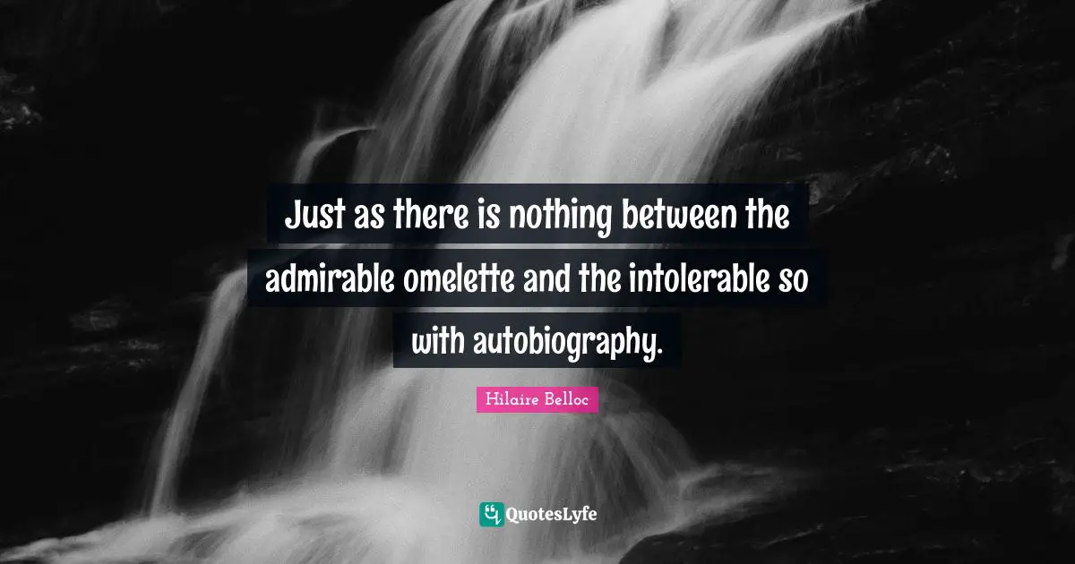 Just as there is nothing between the admirable omelette and the intolerable so with autobiography.