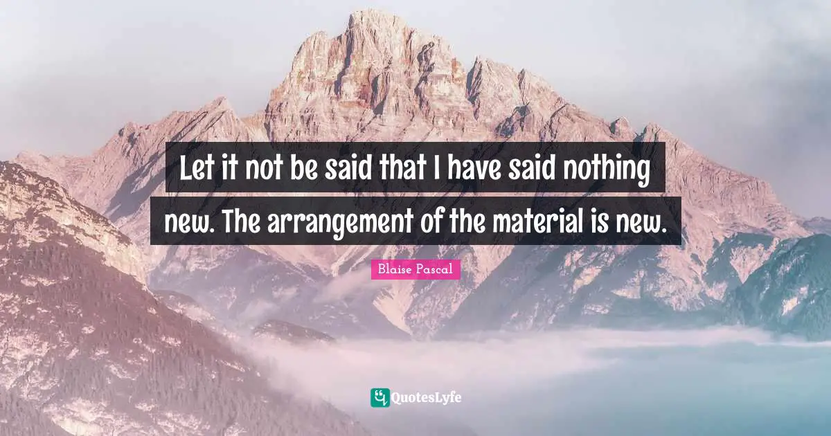 Let it not be said that I have said nothing new. The arrangement of the material is new.