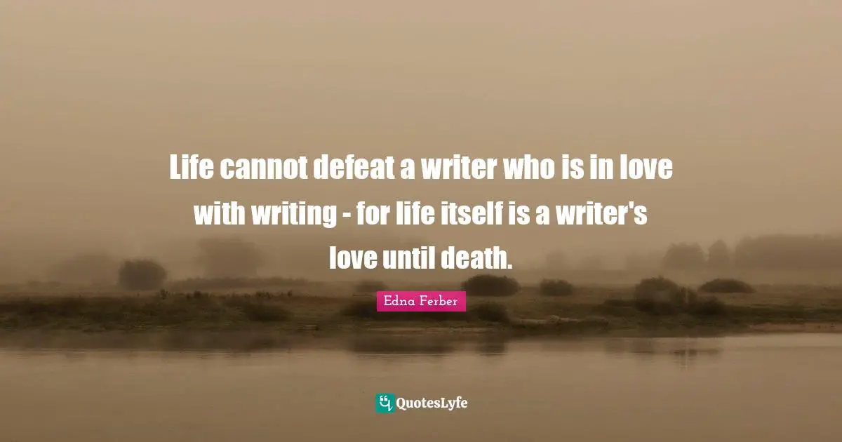 Life cannot defeat a writer who is in love with writing - for life itself is a writer's love until death.